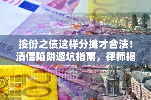 济南按份之债这样分摊才合法！清偿陷阱避坑指南，律师揭秘关键条款