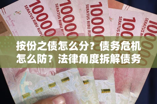 济南按份之债怎么分？债务危机怎么防？法律角度拆解债务分配与风险自保指南