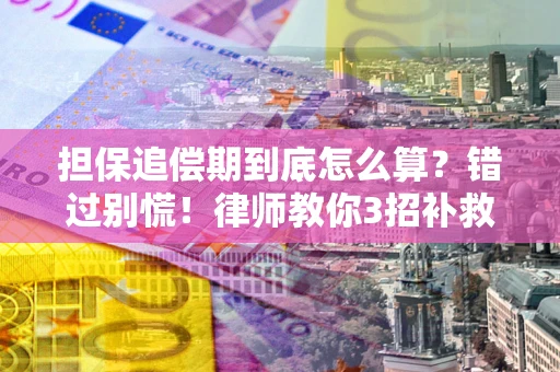 济南担保追偿期到底怎么算？错过别慌！律师教你3招补救