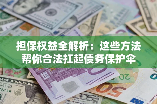 济南担保权益全解析：这些方法帮你合法扛起债务保护伞