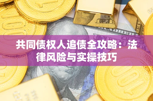 济南共同债权人追债全攻略：法律风险与实操技巧