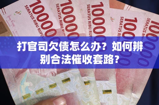 济南打官司欠债怎么办？如何辨别合法催收套路？