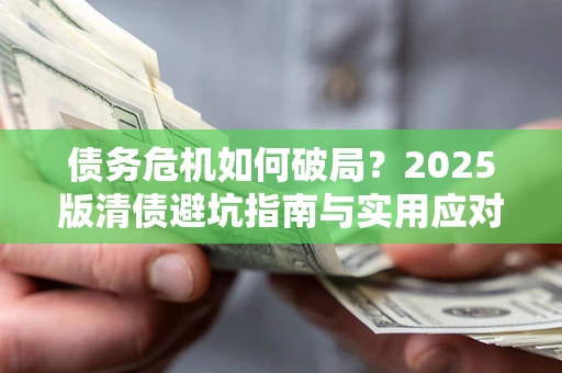 济南债务危机如何破局？2025版清债避坑指南与实用应对策略