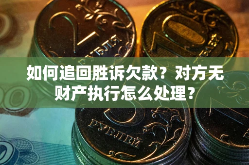 济南如何追回胜诉欠款？对方无财产执行怎么处理？