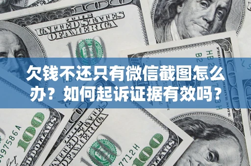 济南欠钱不还只有微信截图怎么办？如何起诉证据有效吗？