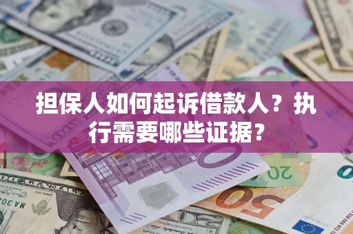 济南担保人如何起诉借款人？执行需要哪些证据？