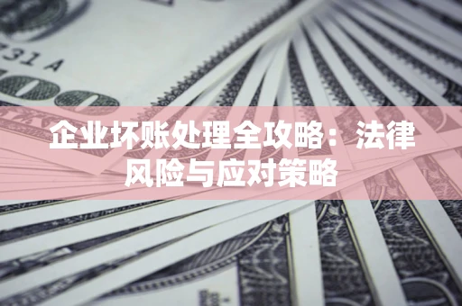 济南企业坏账处理全攻略：法律风险与应对策略