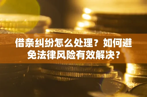 济南借条纠纷怎么处理？如何避免法律风险有效解决？