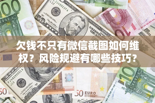 济南欠钱不只有微信截图如何维权？风险规避有哪些技巧？