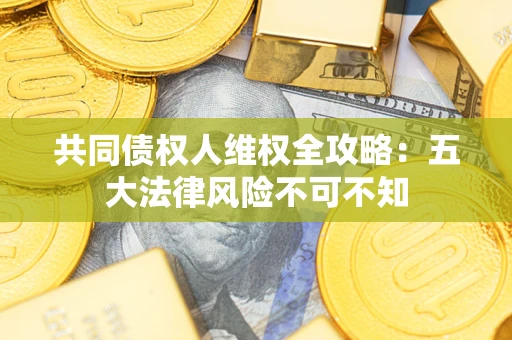 济南共同债权人维权全攻略：五大法律风险不可不知