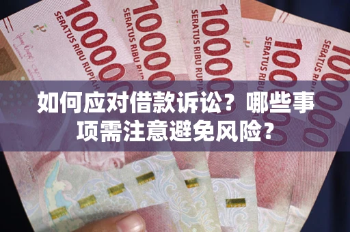 济南如何应对借款诉讼？哪些事项需注意避免风险？