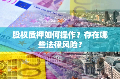 济南股权质押如何操作？存在哪些法律风险？