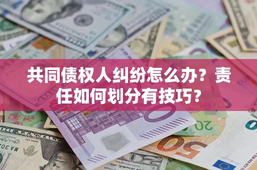 济南共同债权人纠纷怎么办？责任如何划分有技巧？