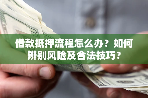 济南借款抵押流程怎么办？如何辨别风险及合法技巧？