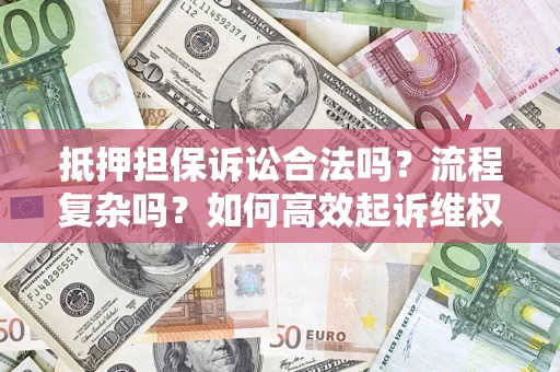 济南抵押担保诉讼合法吗？流程复杂吗？如何高效起诉维权？
