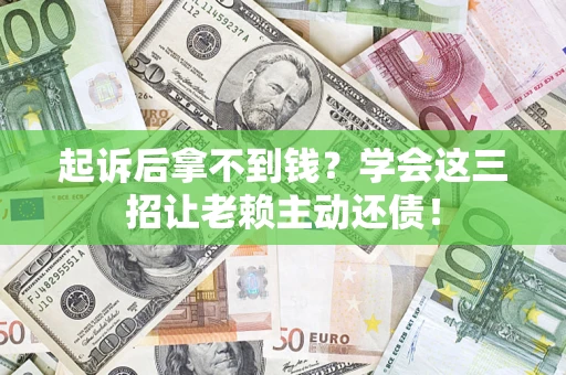济南起诉后拿不到钱？学会这三招让老赖主动还债！