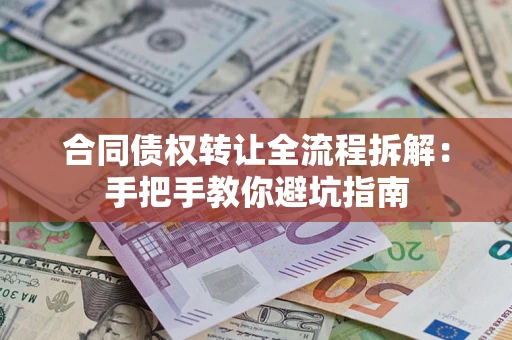 济南合同债权转让全流程拆解：手把手教你避坑指南