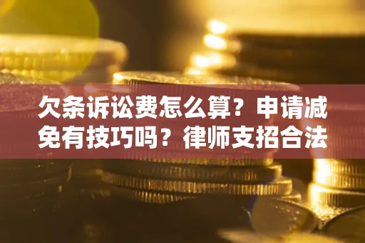 济南欠条诉讼费怎么算？申请减免有技巧吗？律师支招合法省钱