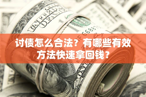 济南讨债怎么合法？有哪些有效方法快速拿回钱？