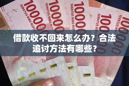 济南借款收不回来怎么办？合法追讨方法有哪些？
