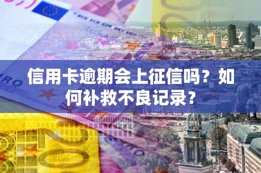 济南信用卡逾期会上征信吗？如何补救不良记录？