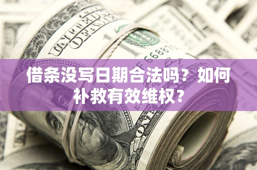 济南借条没写日期合法吗？如何补救有效维权？