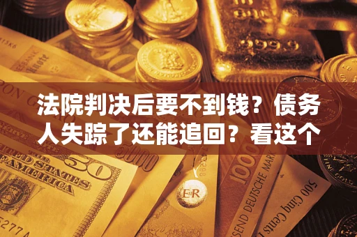 济南法院判决后要不到钱？债务人失踪了还能追回？看这个方法！