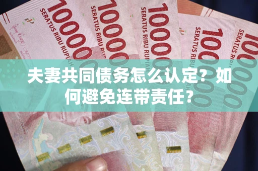 济南夫妻共同债务怎么认定？如何避免连带责任？