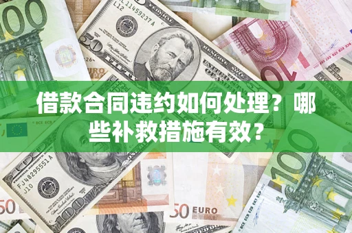 济南借款合同违约如何处理？哪些补救措施有效？