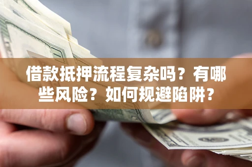 济南借款抵押流程复杂吗？有哪些风险？如何规避陷阱？