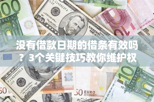 济南没有借款日期的借条有效吗？3个关键技巧教你维护权益