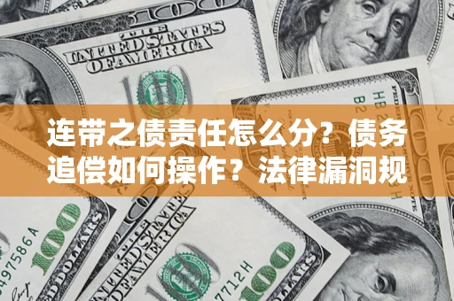 济南连带之债责任怎么分？债务追偿如何操作？法律漏洞规避指南