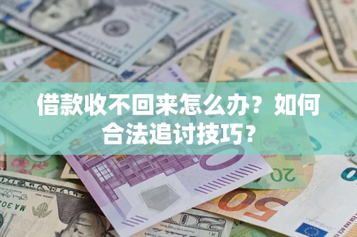 济南借款收不回来怎么办？如何合法追讨技巧？