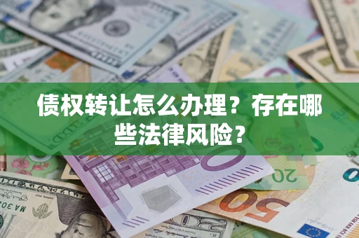 济南债权转让怎么办理？存在哪些法律风险？