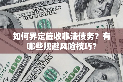 济南如何界定催收非法债务？有哪些规避风险技巧？