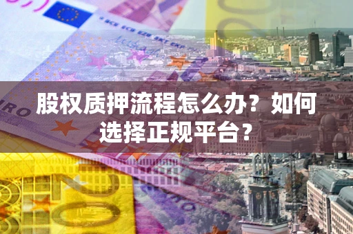 济南股权质押流程怎么办？如何选择正规平台？