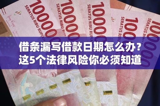 济南借条漏写借款日期怎么办？这5个法律风险你必须知道