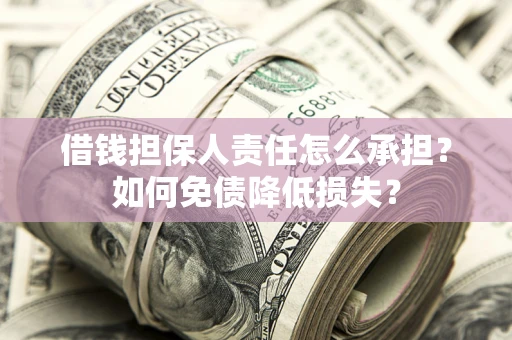 济南借钱担保人责任怎么承担？如何免债降低损失？