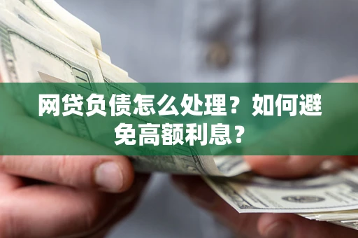 济南网贷负债怎么处理？如何避免高额利息？