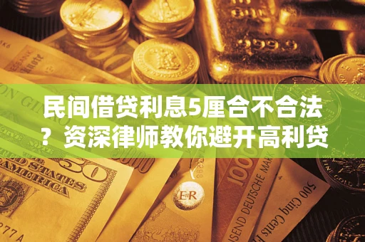 济南民间借贷利息5厘合不合法？资深律师教你避开高利贷陷阱