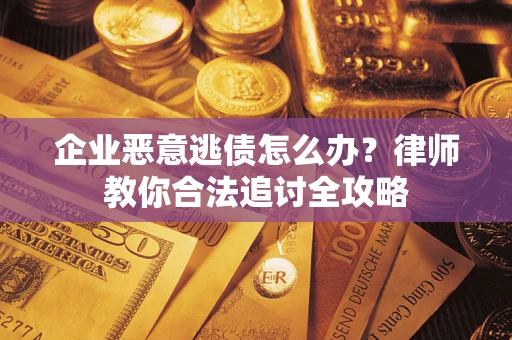 济南企业恶意逃债怎么办？律师教你合法追讨全攻略