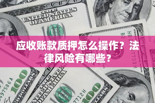 济南应收账款质押怎么操作？法律风险有哪些？
