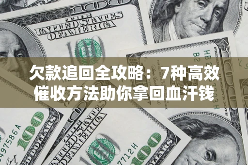 济南欠款追回全攻略：7种高效催收方法助你拿回血汗钱