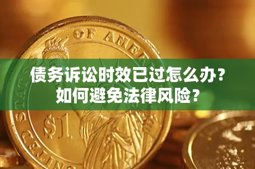 济南债务诉讼时效已过怎么办？如何避免法律风险？