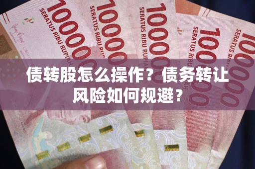 济南债转股怎么操作？债务转让风险如何规避？