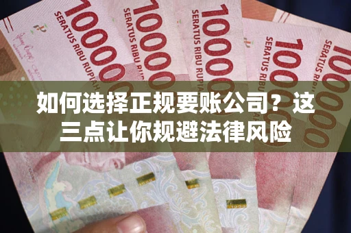 济南如何选择正规要账公司？这三点让你规避法律风险