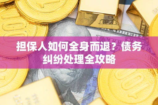 济南担保人如何全身而退？债务纠纷处理全攻略