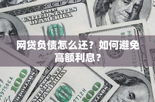 济南网贷负债怎么还？如何避免高额利息？