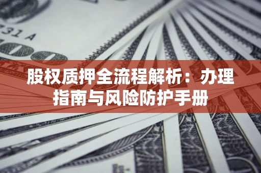 济南股权质押全流程解析：办理指南与风险防护手册