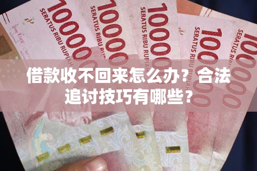 济南借款收不回来怎么办？合法追讨技巧有哪些？